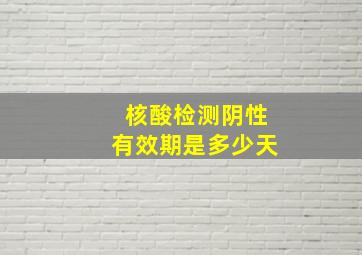 核酸检测阴性有效期是多少天