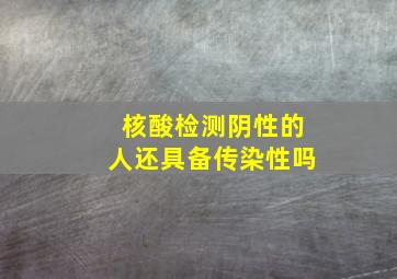 核酸检测阴性的人还具备传染性吗