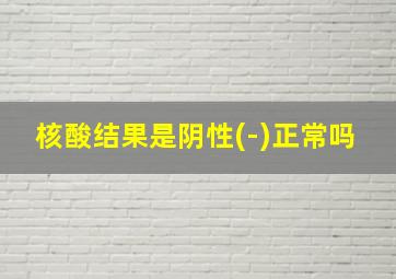 核酸结果是阴性(-)正常吗