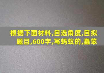 根据下面材料,自选角度,自拟题目,600字,写蚂蚁的,蠢笨