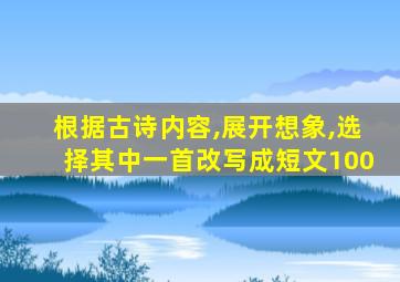 根据古诗内容,展开想象,选择其中一首改写成短文100