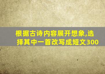 根据古诗内容展开想象,选择其中一首改写成短文300