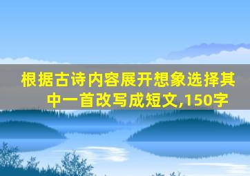 根据古诗内容展开想象选择其中一首改写成短文,150字