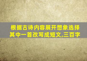 根据古诗内容展开想象选择其中一首改写成短文,三百字