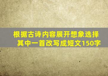 根据古诗内容展开想象选择其中一首改写成短文150字