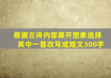 根据古诗内容展开想象选择其中一首改写成短文300字