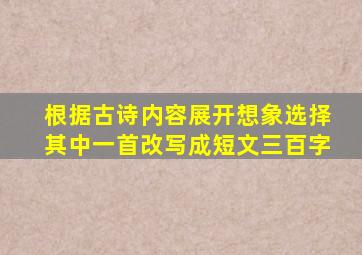 根据古诗内容展开想象选择其中一首改写成短文三百字