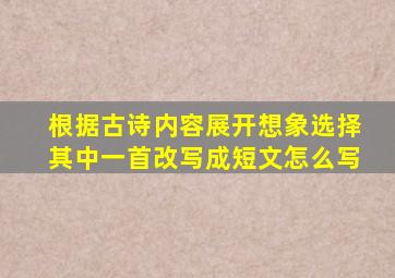 根据古诗内容展开想象选择其中一首改写成短文怎么写