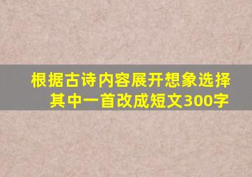 根据古诗内容展开想象选择其中一首改成短文300字