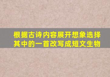 根据古诗内容展开想象选择其中的一首改写成短文生物