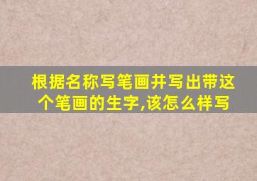 根据名称写笔画并写出带这个笔画的生字,该怎么样写