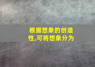 根据想象的创造性,可将想象分为