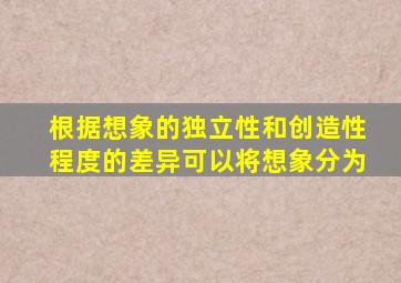 根据想象的独立性和创造性程度的差异可以将想象分为