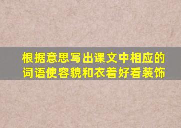 根据意思写出课文中相应的词语使容貌和衣着好看装饰