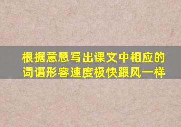 根据意思写出课文中相应的词语形容速度极快跟风一样