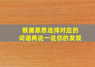 根据意思选择对应的词语再说一说你的发现