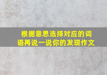 根据意思选择对应的词语再说一说你的发现作文