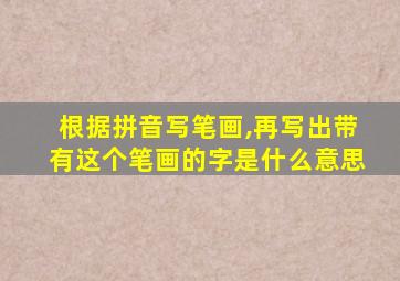 根据拼音写笔画,再写出带有这个笔画的字是什么意思