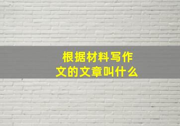 根据材料写作文的文章叫什么