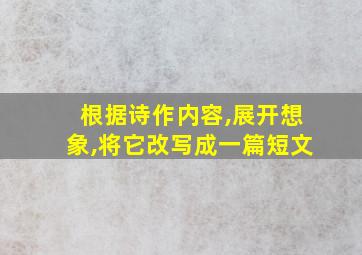 根据诗作内容,展开想象,将它改写成一篇短文