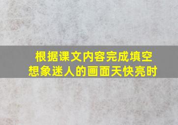 根据课文内容完成填空想象迷人的画面天快亮时