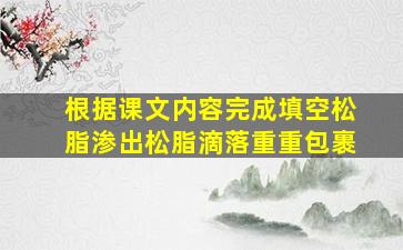 根据课文内容完成填空松脂渗出松脂滴落重重包裹