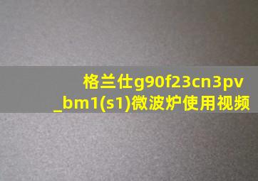 格兰仕g90f23cn3pv_bm1(s1)微波炉使用视频