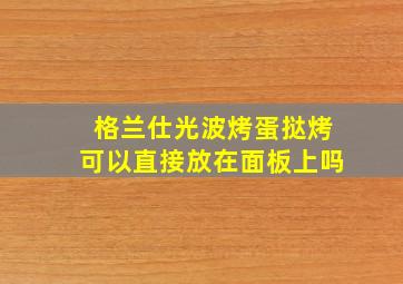 格兰仕光波烤蛋挞烤可以直接放在面板上吗