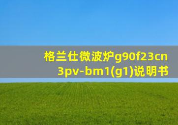 格兰仕微波炉g90f23cn3pv-bm1(g1)说明书