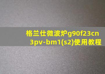 格兰仕微波炉g90f23cn3pv-bm1(s2)使用教程