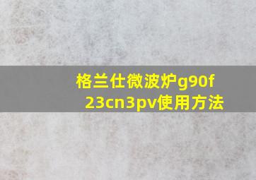 格兰仕微波炉g90f23cn3pv使用方法