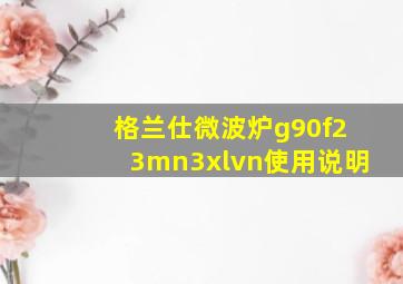 格兰仕微波炉g90f23mn3xlvn使用说明