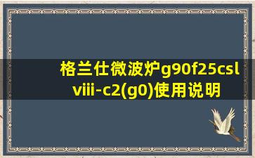 格兰仕微波炉g90f25cslviii-c2(g0)使用说明书