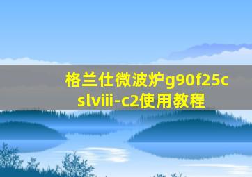 格兰仕微波炉g90f25cslviii-c2使用教程