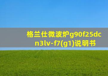 格兰仕微波炉g90f25dcn3lv-f7(g1)说明书