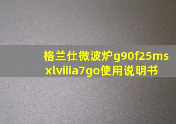 格兰仕微波炉g90f25msxlviiia7go使用说明书