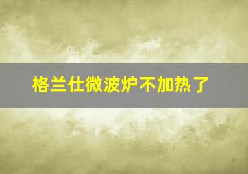 格兰仕微波炉不加热了