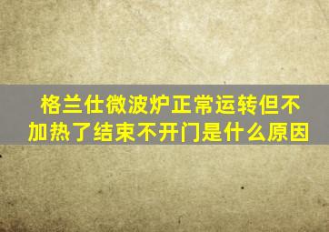 格兰仕微波炉正常运转但不加热了结束不开门是什么原因