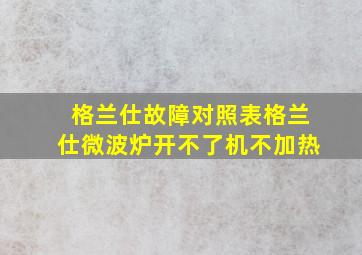 格兰仕故障对照表格兰仕微波炉开不了机不加热