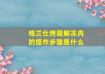 格兰仕烤箱解冻肉的操作步骤是什么