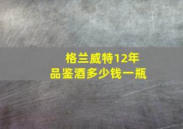 格兰威特12年品鉴酒多少钱一瓶