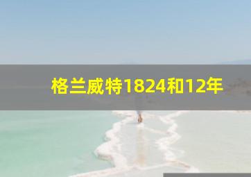 格兰威特1824和12年