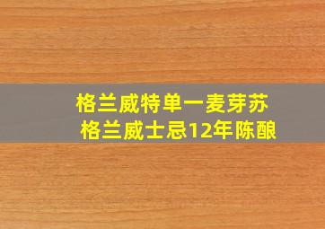 格兰威特单一麦芽苏格兰威士忌12年陈酿