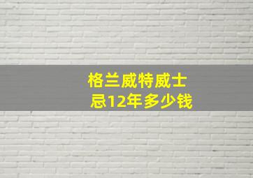 格兰威特威士忌12年多少钱