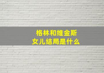 格林和维金斯女儿结局是什么