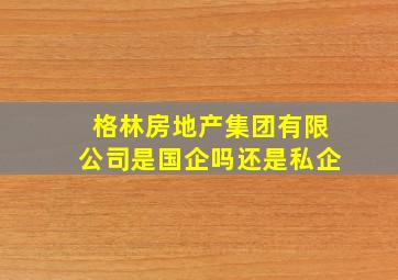 格林房地产集团有限公司是国企吗还是私企