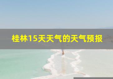 桂林15天天气的天气预报