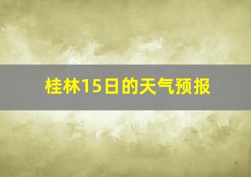 桂林15日的天气预报