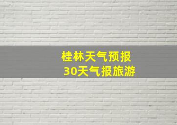 桂林天气预报30天气报旅游