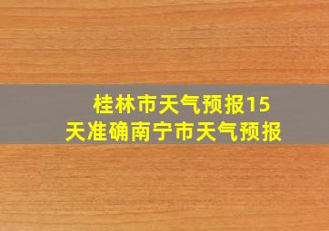 桂林市天气预报15天准确南宁市天气预报